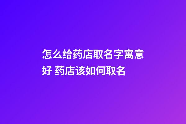 怎么给药店取名字寓意好 药店该如何取名-第1张-店铺起名-玄机派